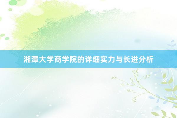 湘潭大学商学院的详细实力与长进分析