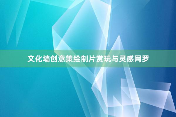 文化墙创意策绘制片赏玩与灵感网罗