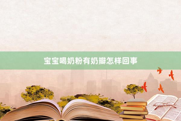 宝宝喝奶粉有奶瓣怎样回事