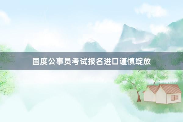 国度公事员考试报名进口谨慎绽放