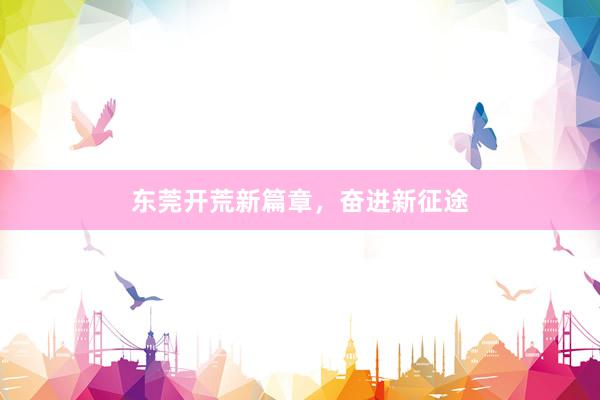 东莞开荒新篇章，奋进新征途
