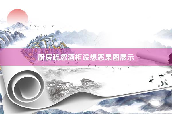 厨房疏忽酒柜设想恶果图展示